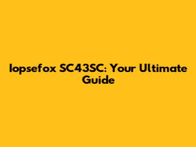 Iopsefox SC43SC: Your Ultimate Guide