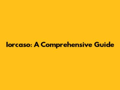 Iorcaso: A Comprehensive Guide