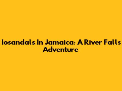 Iosandals In Jamaica: A River Falls Adventure