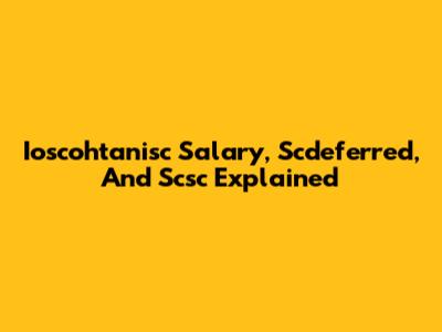 Ioscohtanisc Salary, Scdeferred, And Scsc Explained