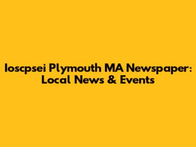 Ioscpsei Plymouth MA Newspaper: Local News & Events