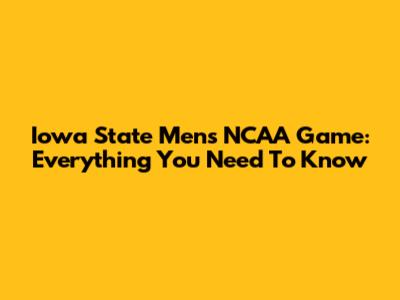 Iowa State Men's NCAA Game: Everything You Need To Know