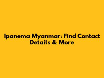 Ipanema Myanmar: Find Contact Details & More