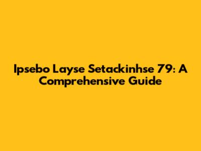 Ipsebo Layse Setackinhse 79: A Comprehensive Guide