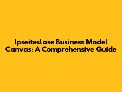 Ipseiteslase Business Model Canvas: A Comprehensive Guide