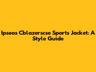 Ipseos Cblazerscse Sports Jacket: A Style Guide