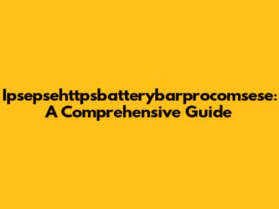 Ipsepsehttpsbatterybarprocomsese: A Comprehensive Guide