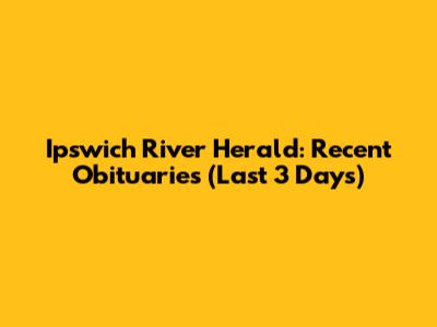 Ipswich River Herald: Recent Obituaries (Last 3 Days)