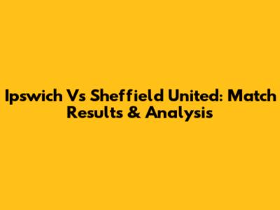 Ipswich Vs Sheffield United: Match Results & Analysis