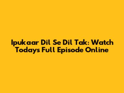 Ipukaar Dil Se Dil Tak: Watch Today's Full Episode Online
