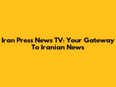 Iran Press News TV: Your Gateway To Iranian News