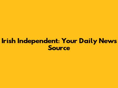 Irish Independent: Your Daily News Source