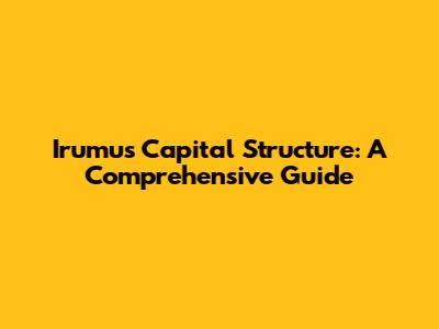 Irumus Capital Structure: A Comprehensive Guide