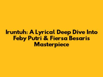 Iruntuh: A Lyrical Deep Dive Into Feby Putri & Fiersa Besari's Masterpiece