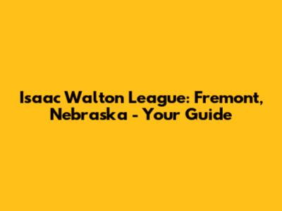 Isaac Walton League: Fremont, Nebraska - Your Guide