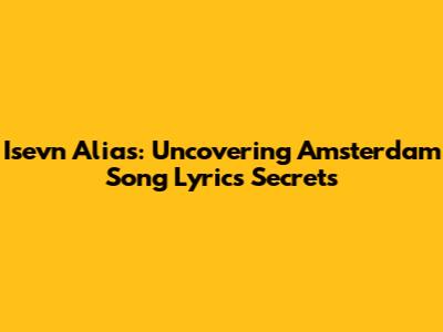 Isevn Alias: Uncovering Amsterdam Song Lyrics Secrets