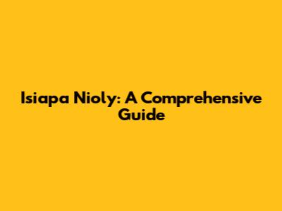 Isiapa Nioly: A Comprehensive Guide