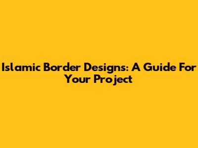 Islamic Border Designs: A Guide For Your Project