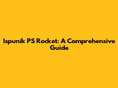 Ispunik PS Rocket: A Comprehensive Guide