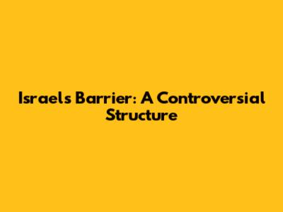 Israel's Barrier: A Controversial Structure