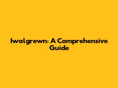 Iwalgrewn: A Comprehensive Guide