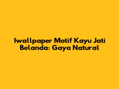 Iwallpaper Motif Kayu Jati Belanda: Gaya Natural