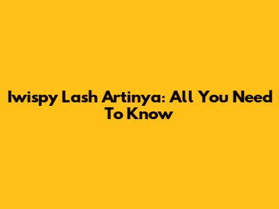 Iwispy Lash Artinya: All You Need To Know