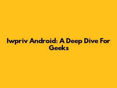 Iwpriv Android: A Deep Dive For Geeks
