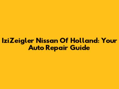 IziZeigler Nissan Of Holland: Your Auto Repair Guide