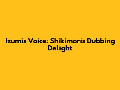 Izumi's Voice: Shikimori's Dubbing Delight