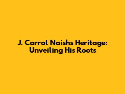 J. Carrol Naish's Heritage: Unveiling His Roots