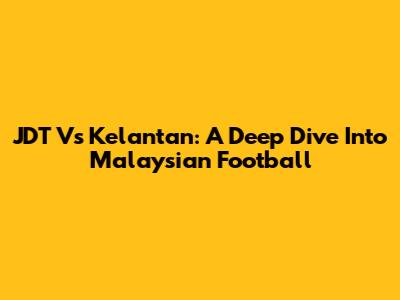 JDT Vs Kelantan: A Deep Dive Into Malaysian Football