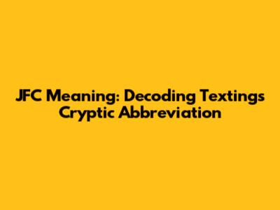 JFC Meaning: Decoding Texting's Cryptic Abbreviation
