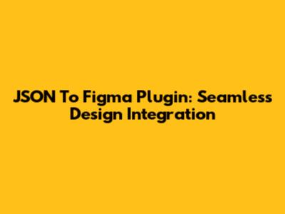 JSON To Figma Plugin: Seamless Design Integration