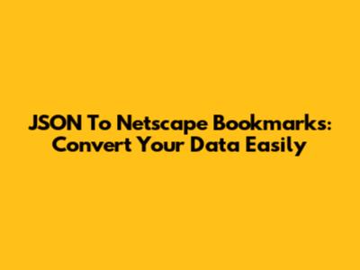 JSON To Netscape Bookmarks: Convert Your Data Easily