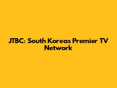 JTBC: South Korea's Premier TV Network