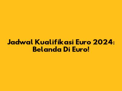 Jadwal Kualifikasi Euro 2024: Belanda Di Euro!