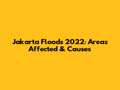 Jakarta Floods 2022: Areas Affected & Causes