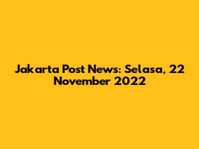 Jakarta Post News: Selasa, 22 November 2022