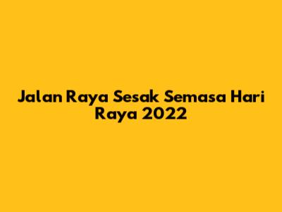 Jalan Raya Sesak Semasa Hari Raya 2022