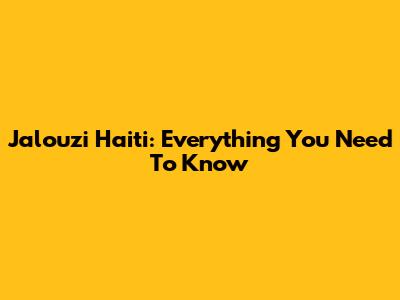 Jalouzi Haiti: Everything You Need To Know