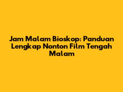 Jam Malam Bioskop: Panduan Lengkap Nonton Film Tengah Malam
