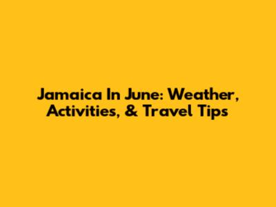 Jamaica In June: Weather, Activities, & Travel Tips