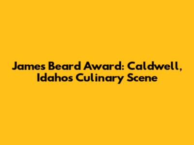 James Beard Award: Caldwell, Idaho's Culinary Scene