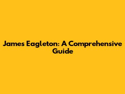James Eagleton: A Comprehensive Guide