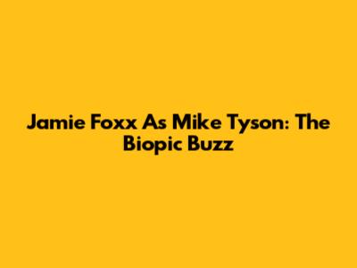 Jamie Foxx As Mike Tyson: The Biopic Buzz