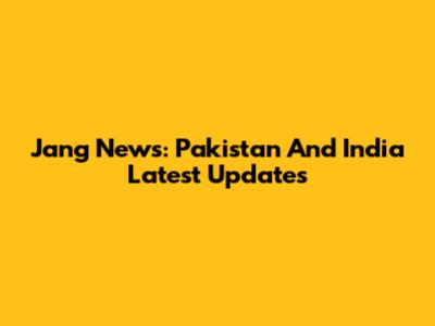 Jang News: Pakistan And India Latest Updates