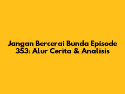 Jangan Bercerai Bunda Episode 353: Alur Cerita & Analisis
