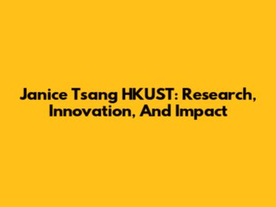 Janice Tsang HKUST: Research, Innovation, And Impact