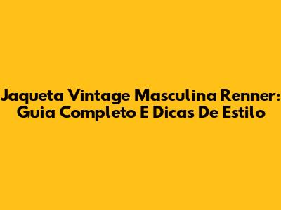 Jaqueta Vintage Masculina Renner: Guia Completo E Dicas De Estilo